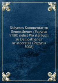 Didymos Kommentar zu Demosthenes (Papyrus 9780) nebst Wo?rterbuch zu Demosthenes