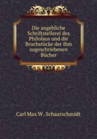 Die angebliche Schriftstellerei des Philolaus und die Bruchstucke der ihm zugeschriebenen Bucher