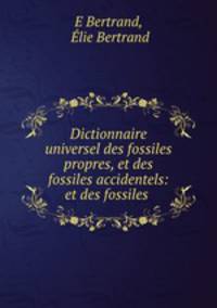 Dictionnaire universel des fossiles propres, et des fossiles accidentels: et des fossiles .