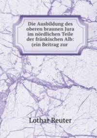 Die Ausbildung des oberen braunen Jura im nordlichen Teile der frankischen Alb: (ein Beitrag zur .
