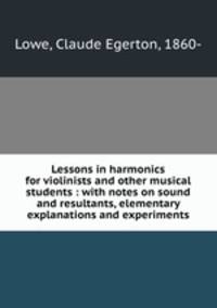 Lessons in harmonics for violinists and other musical students : with notes on sound and resultants, elementary explanations and experiments