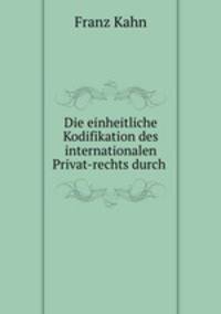 Die einheitliche Kodifikation des internationalen Privat-rechts durch .