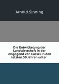 Die Entwickelung der Landwirtschaft in der Umgegend von Cassel in den letzten 50 Jahren unter .