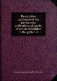 Descriptive catalogue of the permanent collections of works of art on exhibition in the galleries