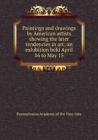 Paintings and drawings by American artists showing the later tendencies in art; an exhibition held April 16 to May 15