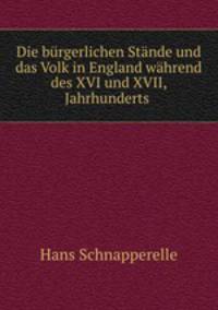 Die burgerlichen Stande und das Volk in England wahrend des XVI und XVII, Jahrhunderts .
