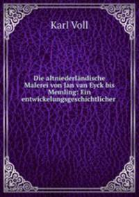 Die altniederlandische Malerei von Jan van Eyck bis Memling: Ein entwickelungsgeschichtlicher .