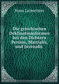Die griechischen Deklinationsformen bei den Dichtern Persius, Martialis, und Juvenalis .