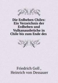 Die Erdbeben Chiles: Ein Verzeichnis der Erdbeben und Vulkanausbruche in Chile bis zum Ende des .