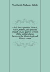 A full description of the soil, water, timber, and prairies of each lot, or quarter section of the military lands between the Mississippi and Illinois rivers