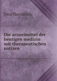 Die arzneimittel der heutigen medizin mit therapeutischen notizen .