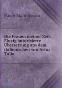 Die Frauen meiner Zeit: Einzig autorisierte Ubersetzung aus dem italienischen von Artur Tulla