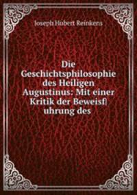 Die Geschichtsphilosophie des Heiligen Augustinus: Mit einer Kritik der Beweisf|uhrung des .