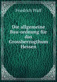Die allgemeine Bau-ordnung fur das Grossherzogthum Hessen
