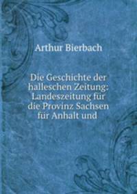 Die Geschichte der halleschen Zeitung: Landeszeitung fur die Provinz Sachsen fur Anhalt und .