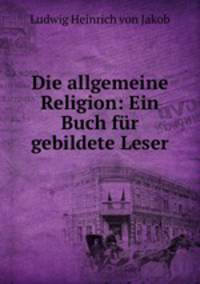 Die allgemeine Religion: Ein Buch fur gebildete Leser