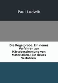 Die Kegelprobe. Ein neues Verfahren zur Hartebestimmung von Materialien.: Ein neues Verfahren .