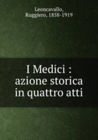 I Medici : azione storica in quattro atti