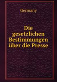 Die gesetzlichen Bestimmungen uber die Presse