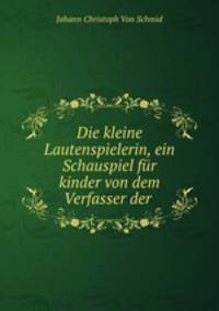 Die kleine Lautenspielerin, ein Schauspiel fur kinder von dem Verfasser der .