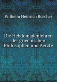 Die Hebdomadenlehren der griechischen Philosophen und Aerzte
