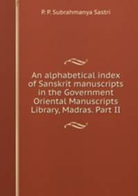 An alphabetical index of Sanskrit manuscripts in the Government Oriental Manuscripts Library, Madras. Part II