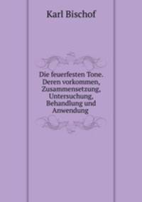 Die feuerfesten Tone. Deren vorkommen, Zusammensetzung, Untersuchung, Behandlung und Anwendung .