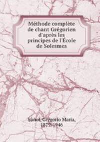 Mthode complte de chant Grgorien d`aprs les principes de l`cole de Solesmes