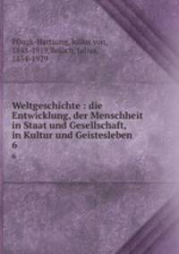 Weltgeschichte : die Entwicklung, der Menschheit in Staat und Gesellschaft, in Kultur und Geistesleben. 6
