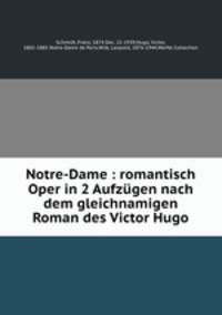 Notre-Dame : romantisch Oper in 2 Aufzgen nach dem gleichnamigen Roman des Victor Hugo