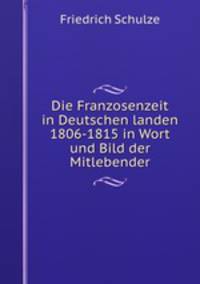 Die Franzosenzeit in Deutschen landen 1806-1815 in Wort und Bild der Mitlebender