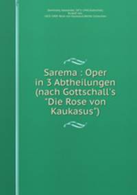 Sarema : Oper in 3 Abtheilungen (nach Gottschall`s "Die Rose von Kaukasus")