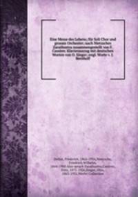Eine Messe des Lebens; fur Soli Chor und grosses Orchester; nach Nietzsches Zarathustra zusammengestellt von F. Cassirer. Klavierauszug mit deutschen Worten von O. Singer; engl. Worte v. J. Bernhoff