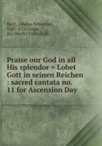 Praise our God in all His splendor = Lobet Gott in seinen Reichen : sacred cantata no. 11 for Ascension Day