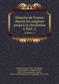 Histoire de France depuis les origines jusqu` la rvolution. 6 Part. 2