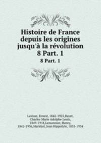 Histoire de France depuis les origines jusqu` la rvolution. 8 Part. 1