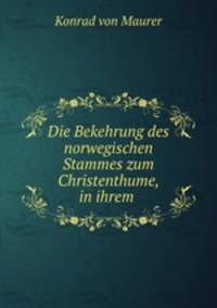 Die Bekehrung des norwegischen Stammes zum Christenthume, in ihrem .