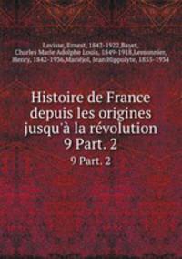 Histoire de France depuis les origines jusqu` la rvolution. 9 Part. 2