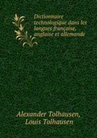 Dictionnaire technologique dans les langues francaise, anglaise et allemande