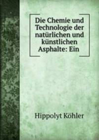 Die Chemie und Technologie der naturlichen und kunstlichen Asphalte: Ein .