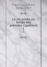 La vie prive au temps des premiers Captiens. 1