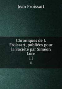 Chroniques de J. Froissart, publiees pour la Societe par Simeon Luce