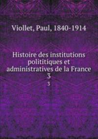 Histoire des institutions polititiques et administratives de la France. 3