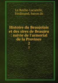 Histoire du Beaujolais et des sires de Beaujeu : suivie de l`armorial de la Province. 2