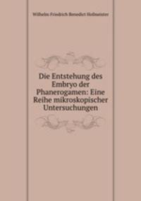 Die Entstehung des Embryo der Phanerogamen: Eine Reihe mikroskopischer Untersuchungen