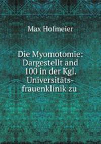 Die Myomotomie: Dargestellt and 100 in der Kgl. Universitats-frauenklinik zu .