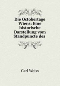 Die Octobertage Wiens: Eine historische Darstellung vom Standpuncte des .