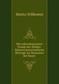 Die mikroskopischen Feinde des Waldes: Naturwissenschaftliche Beitrage zur Kenntniss der Baum .