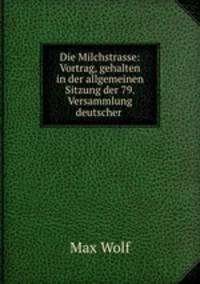 Die Milchstrasse: Vortrag, gehalten in der allgemeinen Sitzung der 79. Versammlung deutscher .