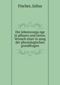 Die lebensvorga?nge in pflazen und tieren. Versuch einer lo?sung der physiologischen grundfragen